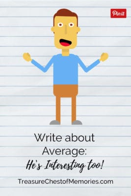 Write about average. Don't brush by the everyday moments and stores